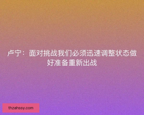 卢宁：面对挑战我们必须迅速调整状态做好准备重新出战