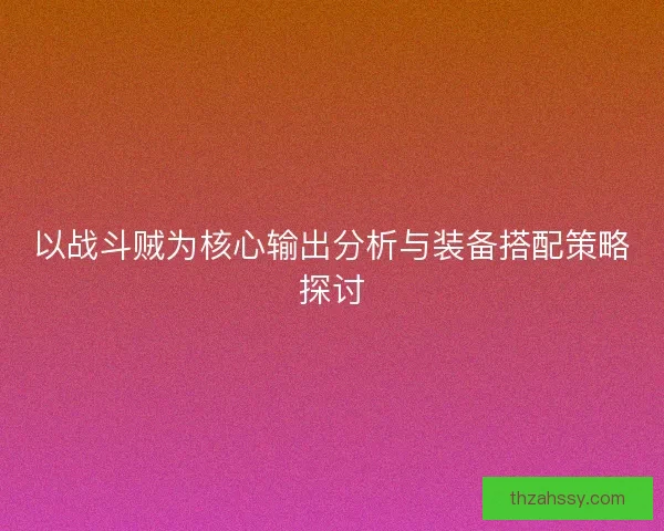 以战斗贼为核心输出分析与装备搭配策略探讨