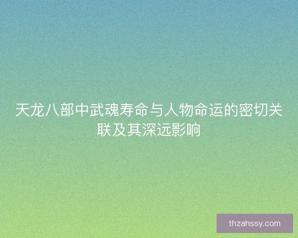 天龙八部中武魂寿命与人物命运的密切关联及其深远影响