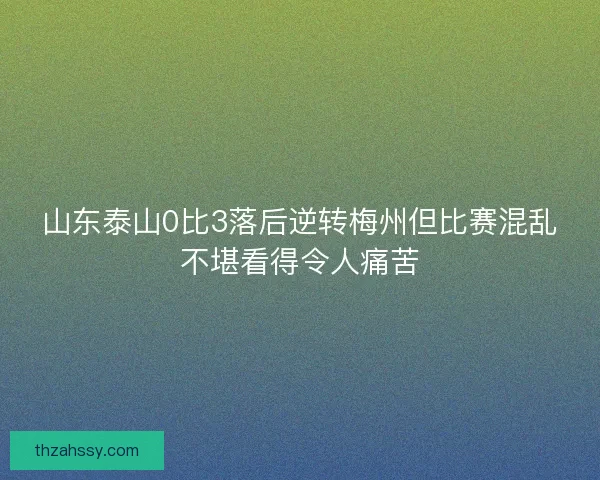 山东泰山0比3落后逆转梅州但比赛混乱不堪看得令人痛苦