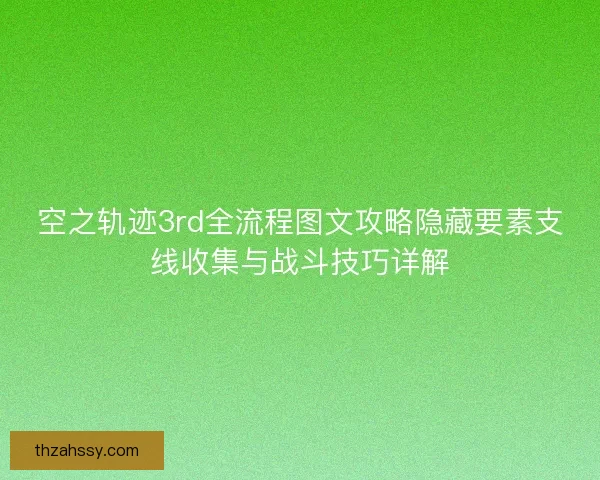 空之轨迹3rd全流程图文攻略隐藏要素支线收集与战斗技巧详解